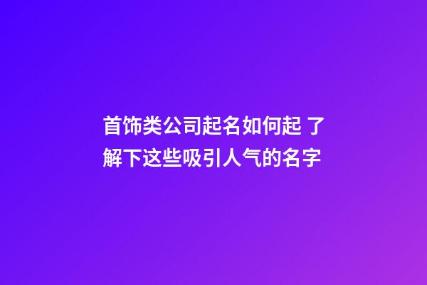 首饰类公司起名如何起 了解下这些吸引人气的名字-第1张-公司起名-玄机派